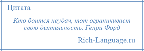 
    Кто боится неудач, тот ограничивает свою деятельность. Генри Форд