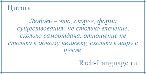 
    Любовь – это, скорее, форма существования: не столько влечение, сколько самоотдача, отношение не столько к одному человеку, сколько к миру в целом.