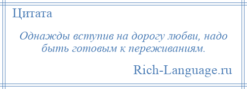 
    Однажды вступив на дорогу любви, надо быть готовым к переживаниям.