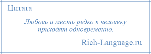 
    Любовь и месть редко к человеку приходят одновременно.