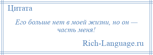 
    Его больше нет в моей жизни, но он — часть меня!