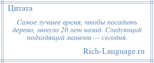 
    Самое лучшее время, чтобы посадить дерево, минуло 20 лет назад. Следующий подходящий момент — сегодня.