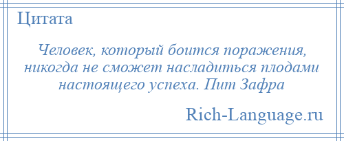 
    Человек, который боится поражения, никогда не сможет насладиться плодами настоящего успеха. Пит Зафра