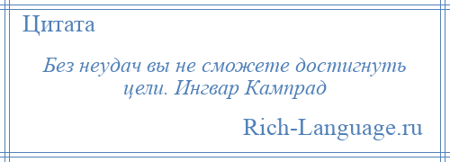 
    Без неудач вы не сможете достигнуть цели. Ингвар Кампрад