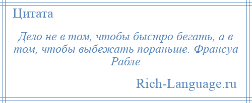 
    Дело не в том, чтобы быстро бегать, а в том, чтобы выбежать пораньше. Франсуа Рабле