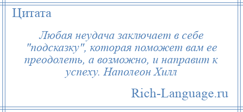 
    Любая неудача заключает в себе подсказку , которая поможет вам ее преодолеть, а возможно, и направит к успеху. Наполеон Хилл