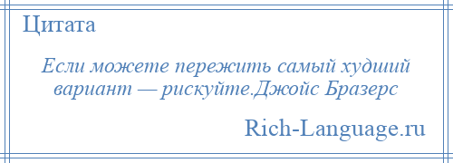 
    Если можете пережить самый худший вариант — рискуйте.Джойс Бразерс