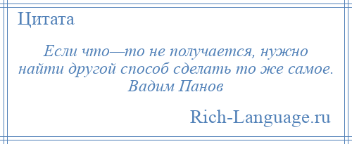 
    Если что—то не получается, нужно найти другой способ сделать то же самое. Вадим Панов