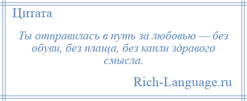 
    Ты отправилась в путь за любовью — без обуви, без плаща, без капли здравого смысла.