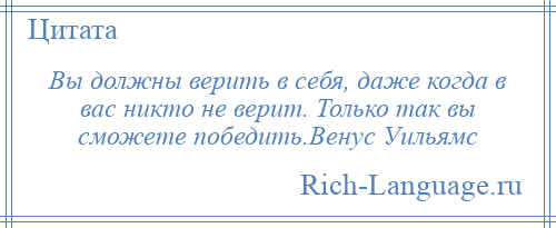 
    Вы должны верить в себя, даже когда в вас никто не верит. Только так вы сможете победить.Венус Уильямс