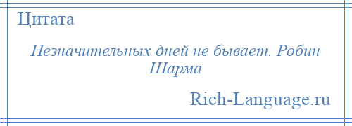 
    Незначительных дней не бывает. Робин Шарма