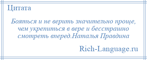 
    Бояться и не верить значительно проще, чем укрепиться в вере и бесстрашно смотреть вперед.Наталья Правдина