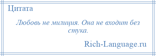 
    Любовь не милиция. Она не входит без стука.