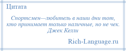 
    Спортсмен—любитель в наши дни тот, кто принимает только наличные, но не чек. Джек Келли