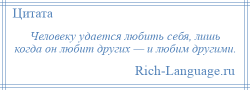 
    Человеку удается любить себя, лишь когда он любит других — и любим другими.
