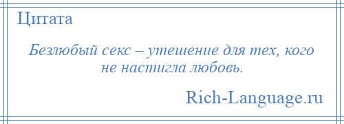 
    Безлюбый секс – утешение для тех, кого не настигла любовь.