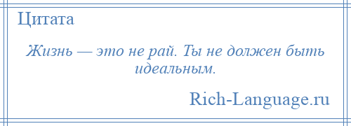 
    Жизнь — это не рай. Ты не должен быть идеальным.