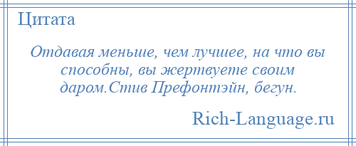 
    Отдавая меньше, чем лучшее, на что вы способны, вы жертвуете своим даром.Стив Префонтэйн, бегун.