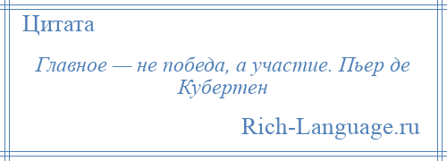 
    Главное — не победа, а участие. Пьер де Кубертен