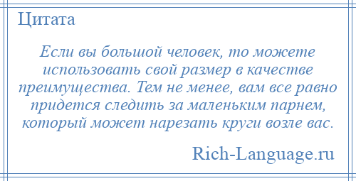 
    Если вы большой человек, то можете использовать свой размер в качестве преимущества. Тем не менее, вам все равно придется следить за маленьким парнем, который может нарезать круги возле вас.