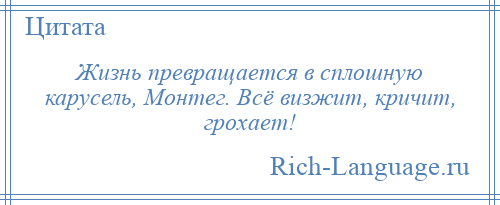 
    Жизнь превращается в сплошную карусель, Монтег. Всё визжит, кричит, грохает!