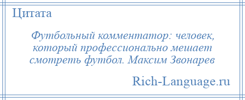 
    Футбольный комментатор: человек, который профессионально мешает смотреть футбол. Максим Звонарев