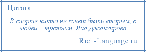 
    В спорте никто не хочет быть вторым, в любви – третьим. Яна Джангирова