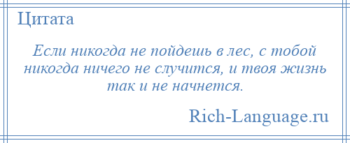 
    Если никогда не пойдешь в лес, с тобой никогда ничего не случится, и твоя жизнь так и не начнется.