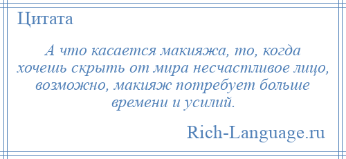 
    А что касается макияжа, то, когда хочешь скрыть от мира несчастливое лицо, возможно, макияж потребует больше времени и усилий.