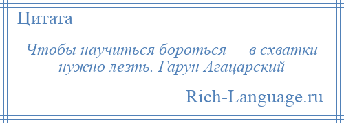 
    Чтобы научиться бороться — в схватки нужно лезть. Гарун Агацарский