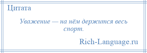 
    Уважение — на нём держится весь спорт.