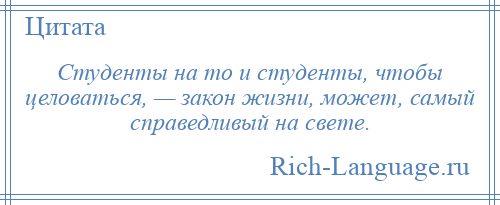 
    Студенты на то и студенты, чтобы целоваться, — закон жизни, может, самый справедливый на свете.