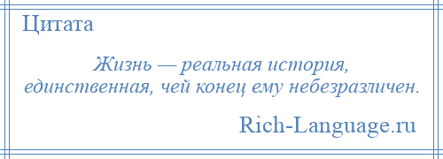 
    Жизнь — реальная история, единственная, чей конец ему небезразличен.