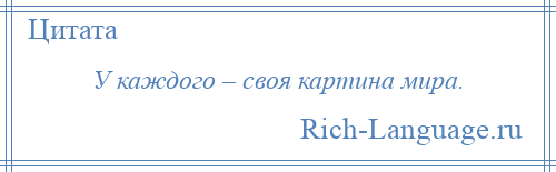 
    У каждого – своя картина мира.