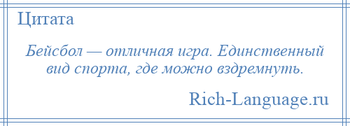 
    Бейсбол — отличная игра. Единственный вид спорта, где можно вздремнуть.