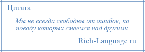 
    Мы не всегда свободны от ошибок, по поводу которых смеемся над другими.