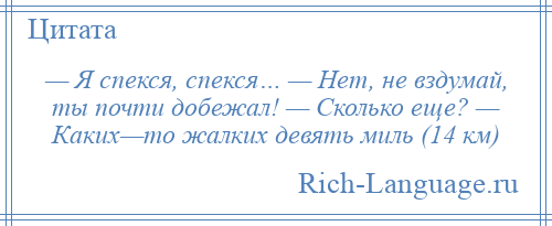 
    — Я спекся, спекся… — Нет, не вздумай, ты почти добежал! — Сколько еще? — Каких—то жалких девять миль (14 км)