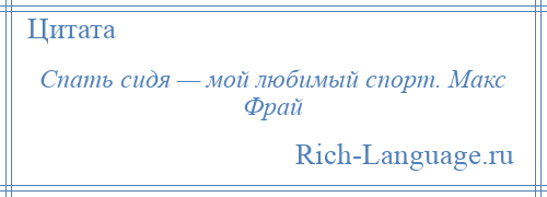 
    Спать сидя — мой любимый спорт. Макс Фрай