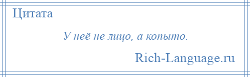 
    У неё не лицо, а копыто.