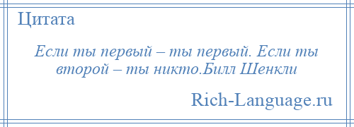 
    Если ты первый – ты первый. Если ты второй – ты никто.Билл Шенкли