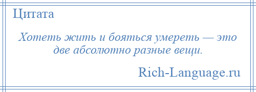 
    Хотеть жить и бояться умереть — это две абсолютно разные вещи.