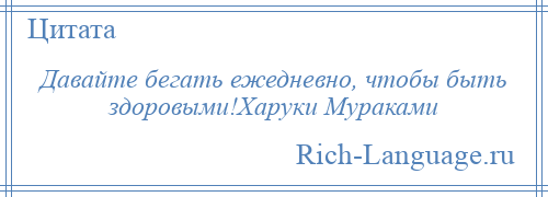 
    Давайте бегать ежедневно, чтобы быть здоровыми!Харуки Мураками