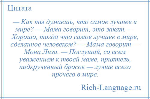 
    — Как ты думаешь, что самое лучшее в мире? — Мама говорит, это закат. — Хорошо, тогда что самое лучшее в мире, сделанное человеком? — Мама говорит — Мона Лиза. — Послушай, со всем уважением к твоей маме, приятель, подкрученный бросок — лучше всего прочего в мире.