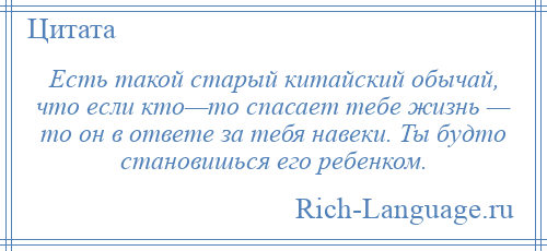 
    Есть такой старый китайский обычай, что если кто—то спасает тебе жизнь — то он в ответе за тебя навеки. Ты будто становишься его ребенком.