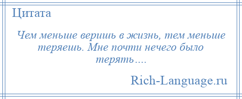 
    Чем меньше веришь в жизнь, тем меньше теряешь. Мне почти нечего было терять….