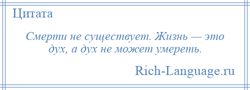 
    Смерти не существует. Жизнь — это дух, а дух не может умереть.