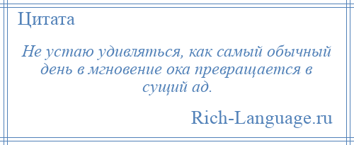 
    Не устаю удивляться, как самый обычный день в мгновение ока превращается в сущий ад.