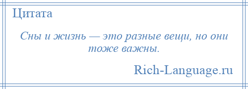 
    Сны и жизнь — это разные вещи, но они тоже важны.