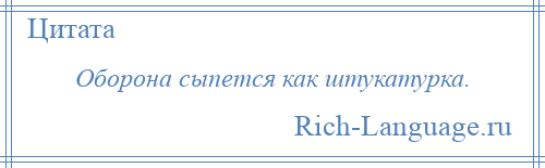 
    Оборона сыпется как штукатурка.