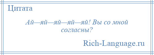 
    Ай—яй—яй—яй—яй! Вы со мной согласны?